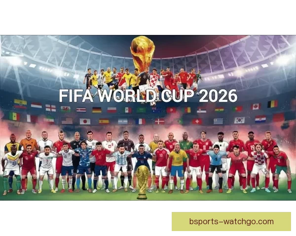 聚焦2026世界杯赛程格局与强队走势深度预测及冠军归属前瞻解析